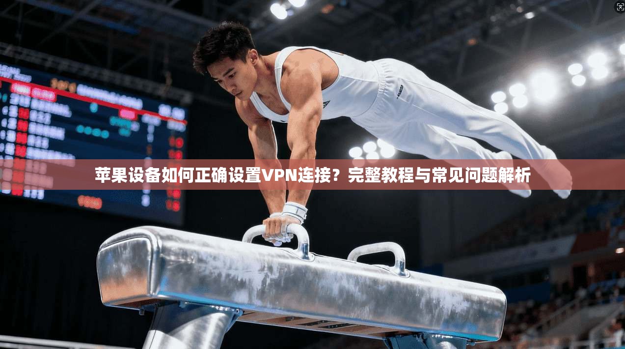 苹果设备如何正确设置VPN连接？完整教程与常见问题解析