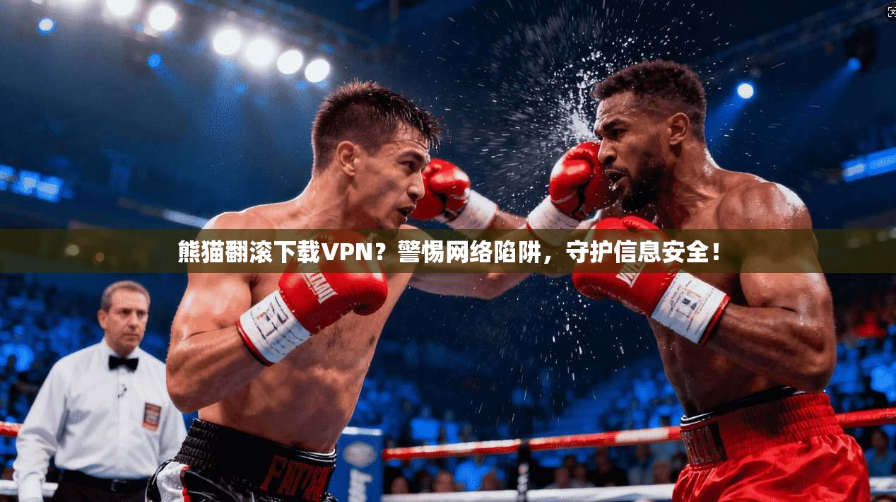 熊猫翻滚下载VPN？警惕网络陷阱，守护信息安全！