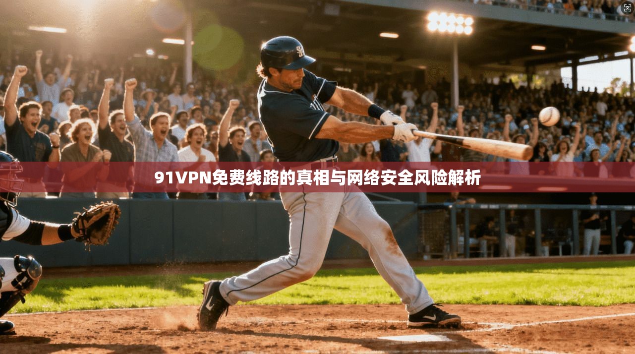 91VPN免费线路的真相与网络安全风险解析