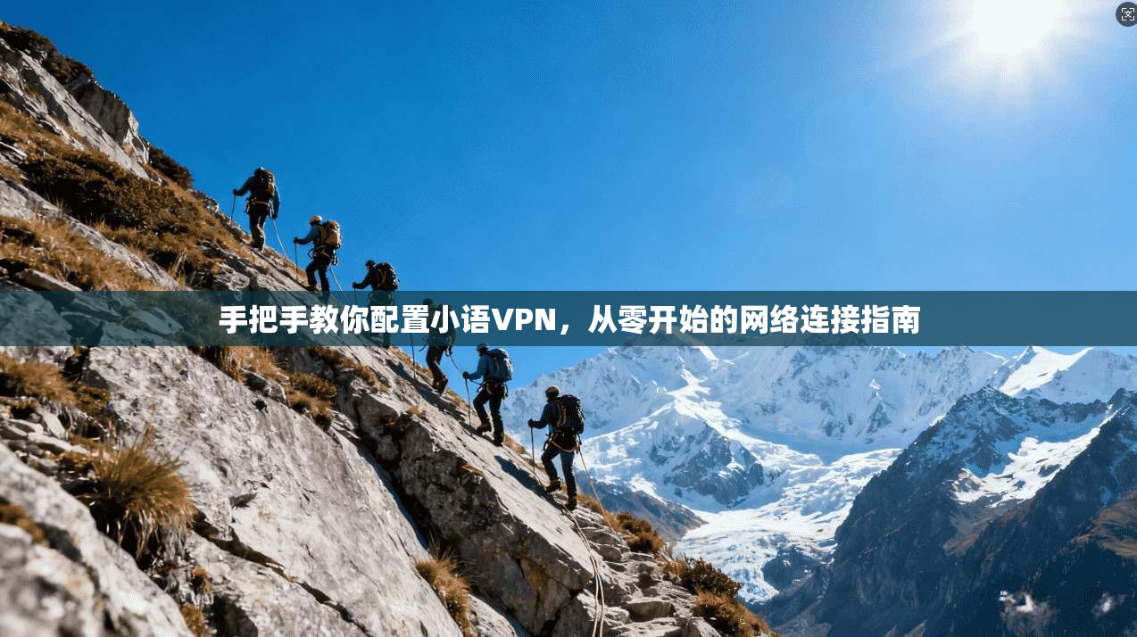 手把手教你配置小语VPN，从零开始的网络连接指南