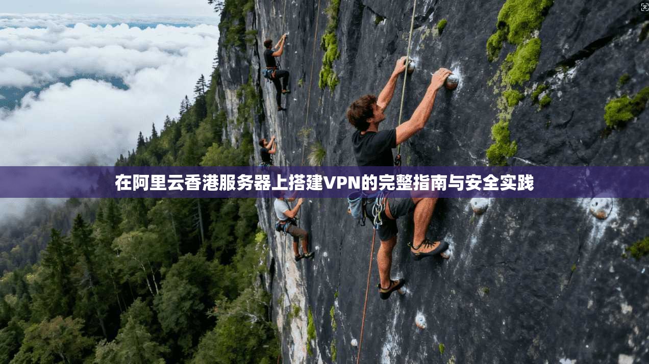 在阿里云香港服务器上搭建VPN的完整指南与安全实践