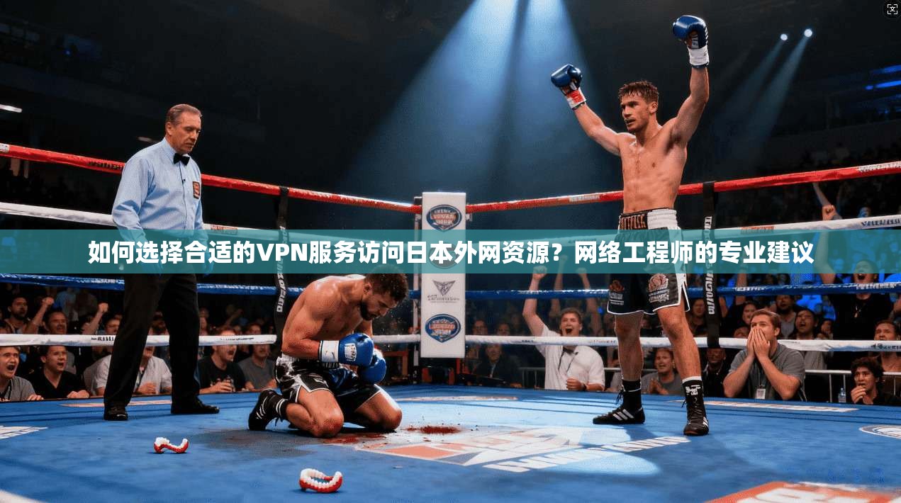 如何选择合适的VPN服务访问日本外网资源？网络工程师的专业建议
