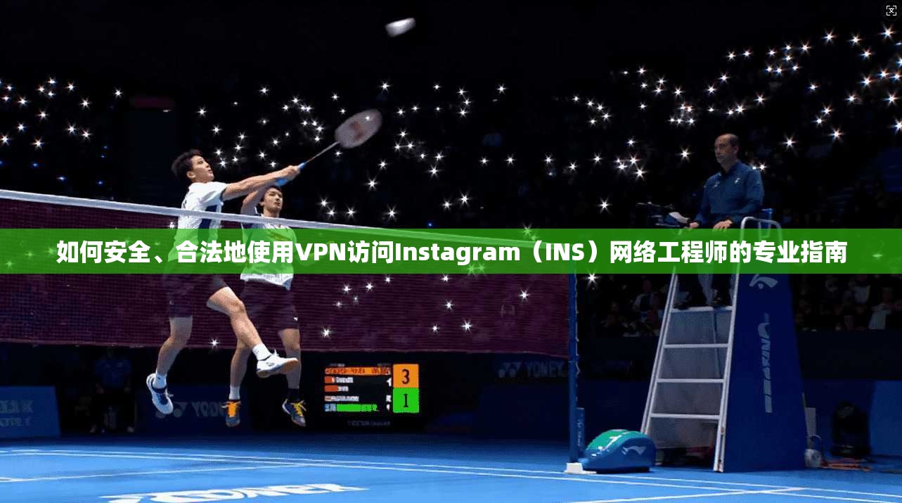 如何安全、合法地使用VPN访问Instagram（INS）网络工程师的专业指南