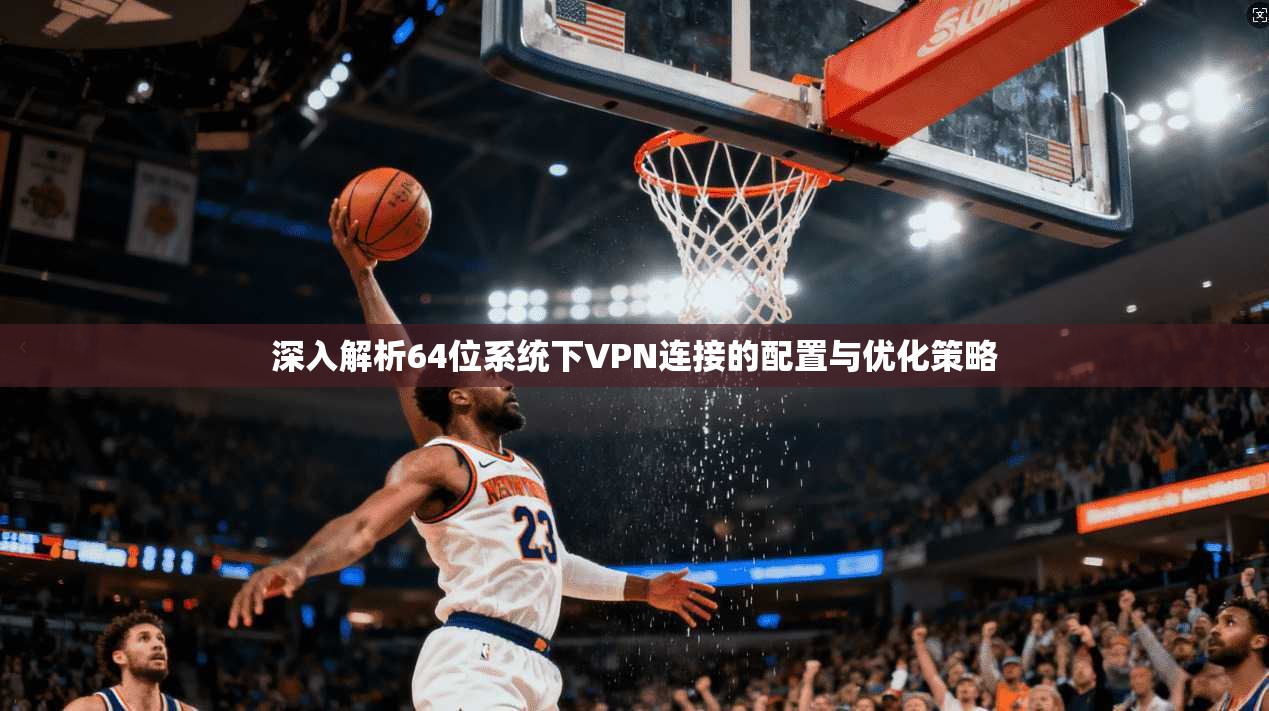 深入解析64位系统下VPN连接的配置与优化策略