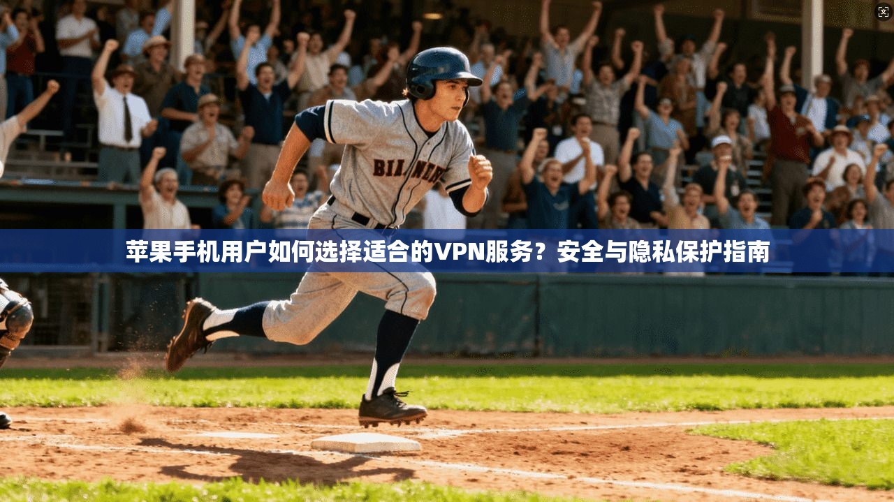 苹果手机用户如何选择适合的VPN服务？安全与隐私保护指南