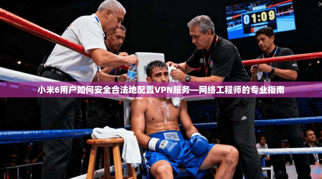 小米6用户如何安全合法地配置VPN服务—网络工程师的专业指南