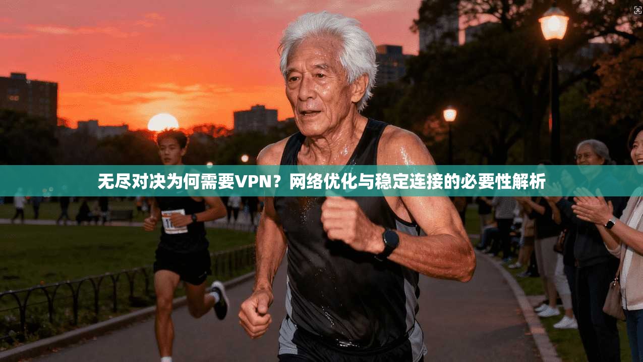 无尽对决为何需要VPN？网络优化与稳定连接的必要性解析
