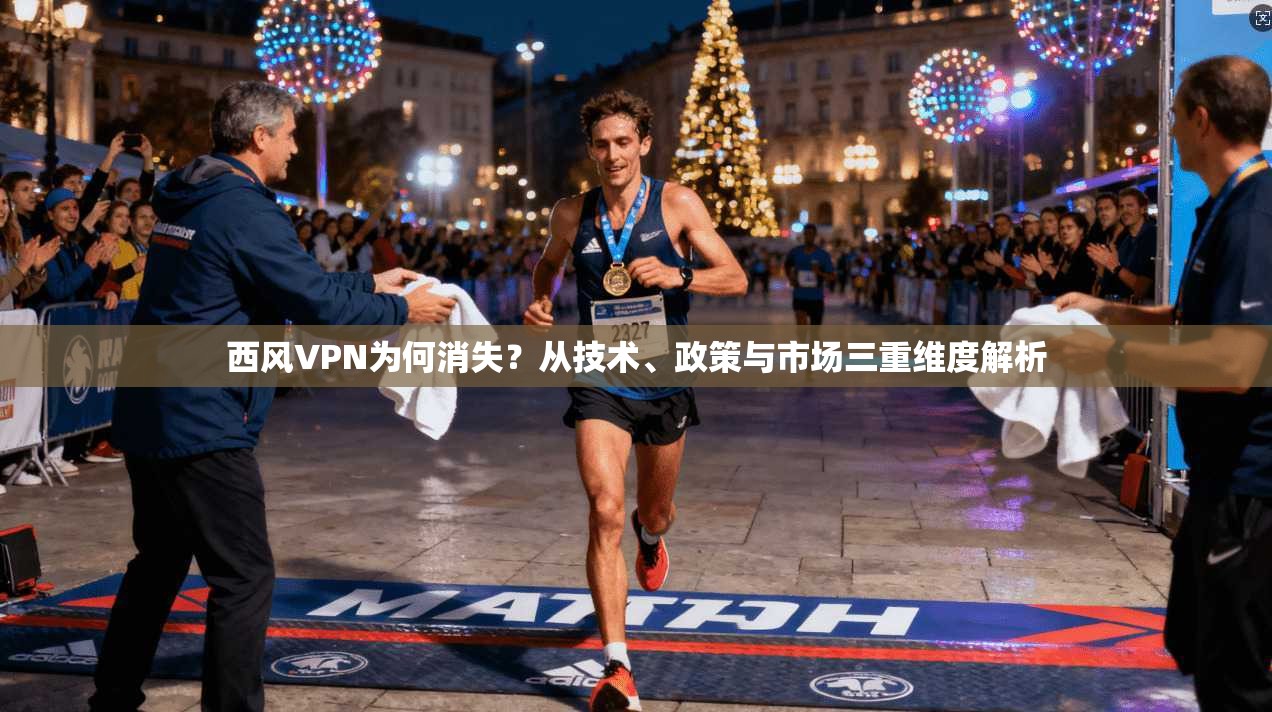 西风VPN为何消失？从技术、政策与市场三重维度解析