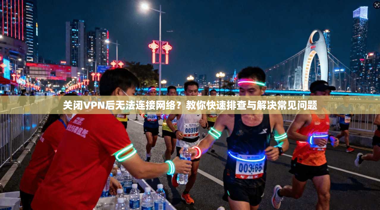 关闭VPN后无法连接网络？教你快速排查与解决常见问题