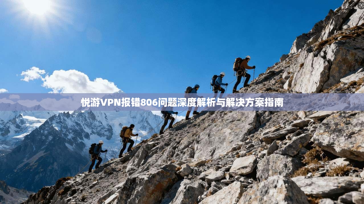 悦游VPN报错806问题深度解析与解决方案指南