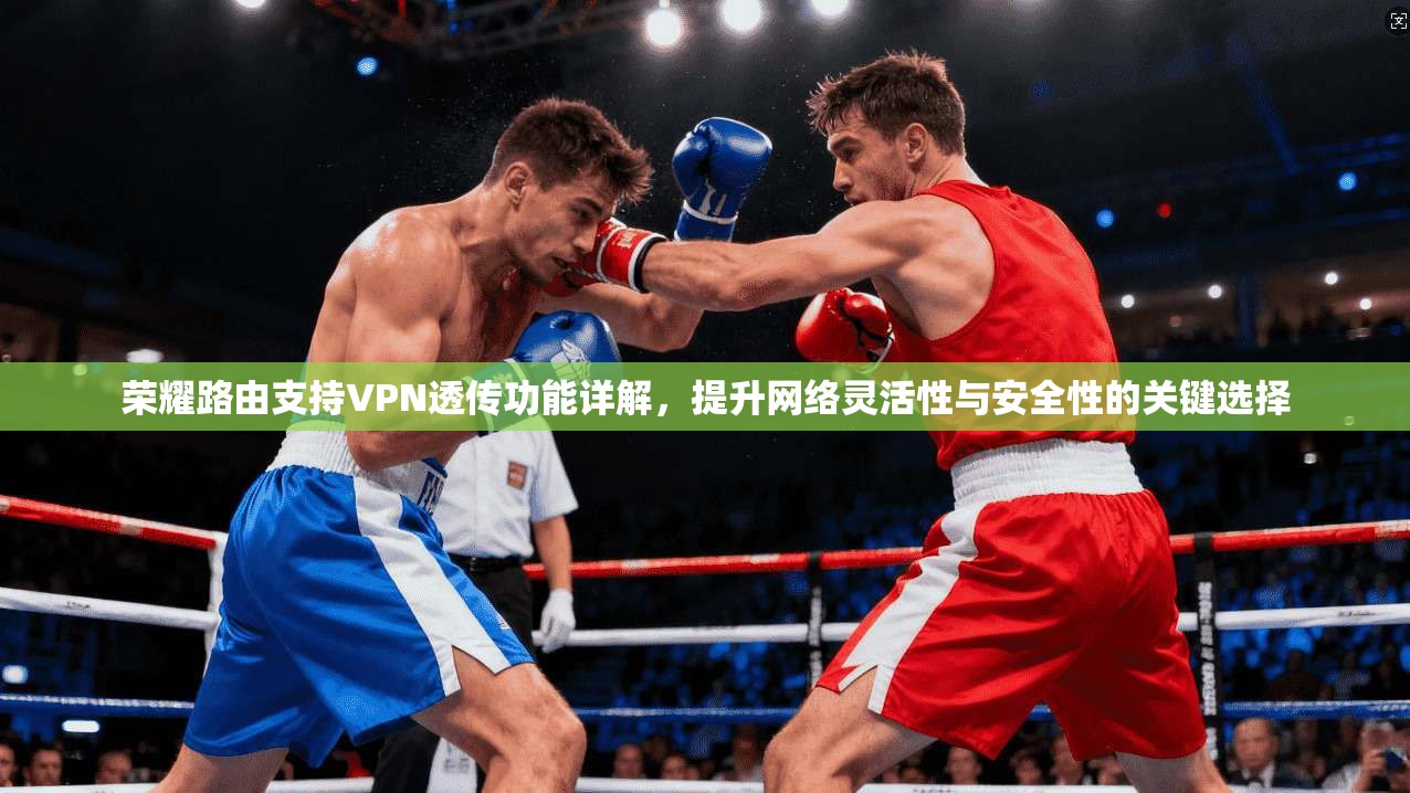荣耀路由支持VPN透传功能详解，提升网络灵活性与安全性的关键选择