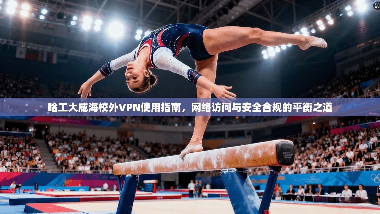 哈工大威海校外VPN使用指南，网络访问与安全合规的平衡之道