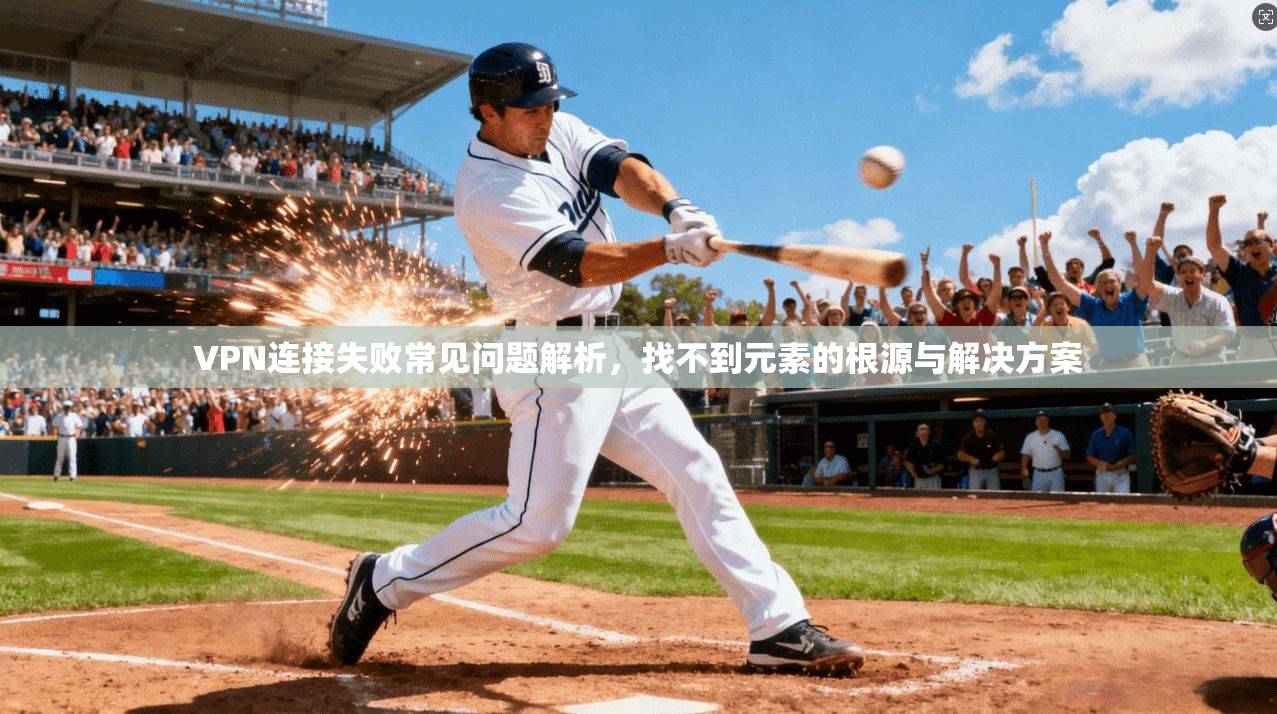 VPN连接失败常见问题解析，找不到元素的根源与解决方案