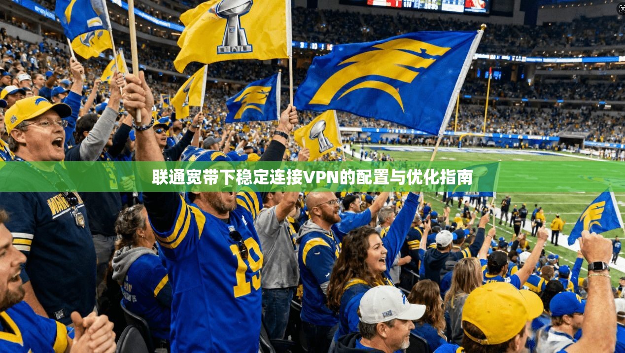 联通宽带下稳定连接VPN的配置与优化指南