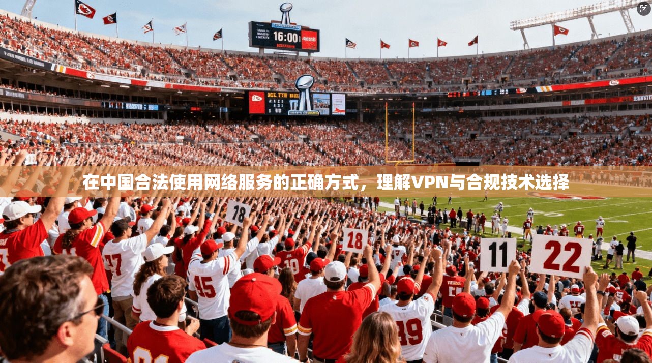 在中国合法使用网络服务的正确方式，理解VPN与合规技术选择
