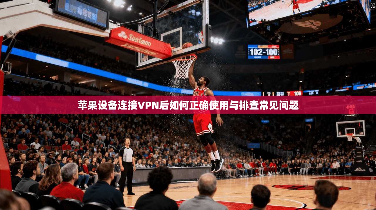 苹果设备连接VPN后如何正确使用与排查常见问题