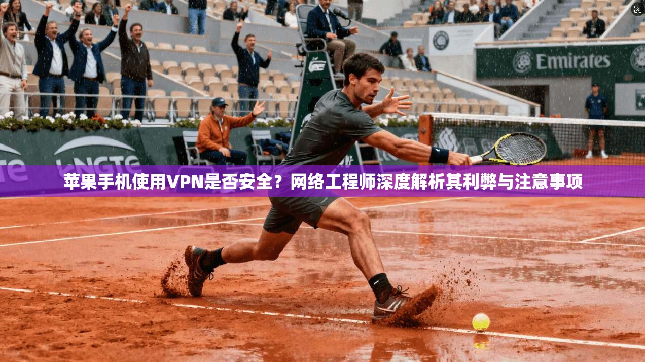 苹果手机使用VPN是否安全？网络工程师深度解析其利弊与注意事项