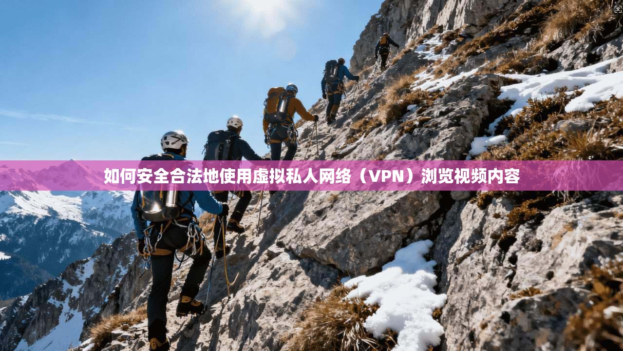 如何安全合法地使用虚拟私人网络（VPN）浏览视频内容