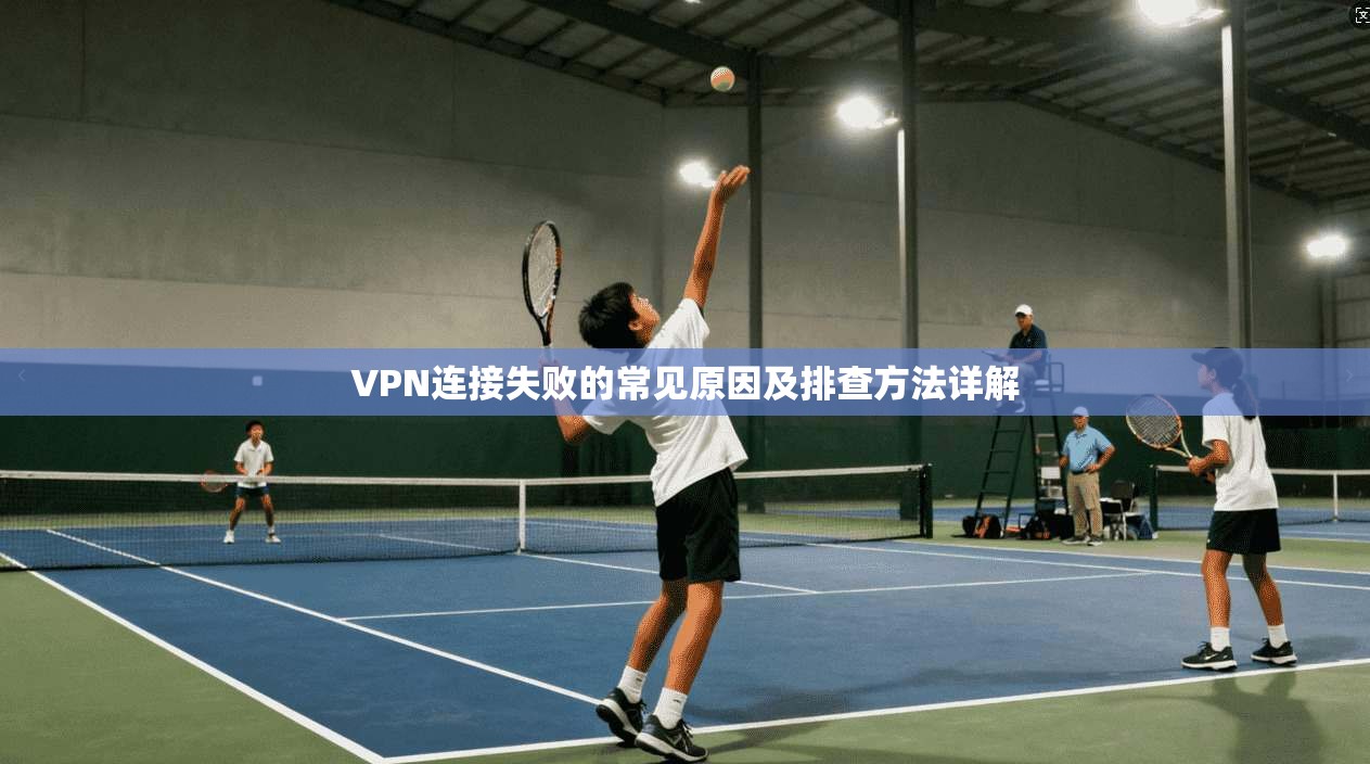 VPN连接失败的常见原因及排查方法详解