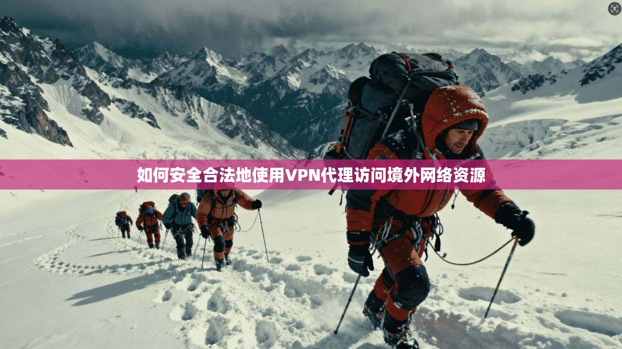 如何安全合法地使用VPN代理访问境外网络资源