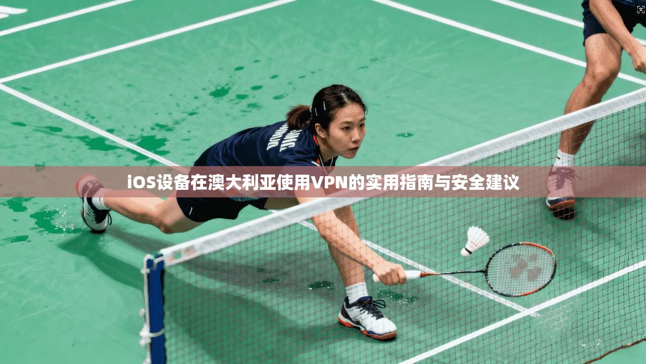 iOS设备在澳大利亚使用VPN的实用指南与安全建议