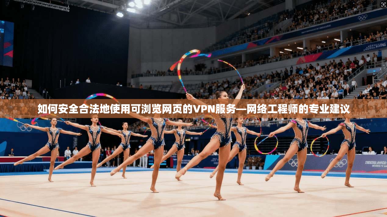 如何安全合法地使用可浏览网页的VPN服务—网络工程师的专业建议