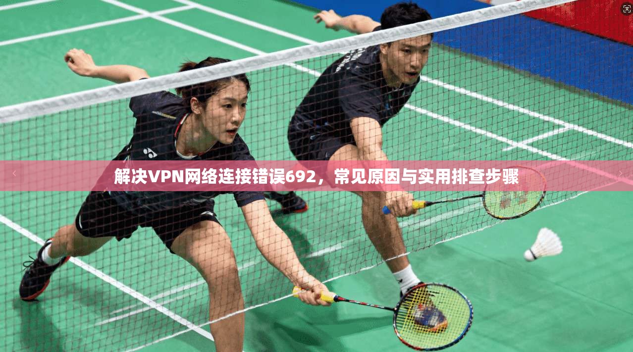 解决VPN网络连接错误692，常见原因与实用排查步骤