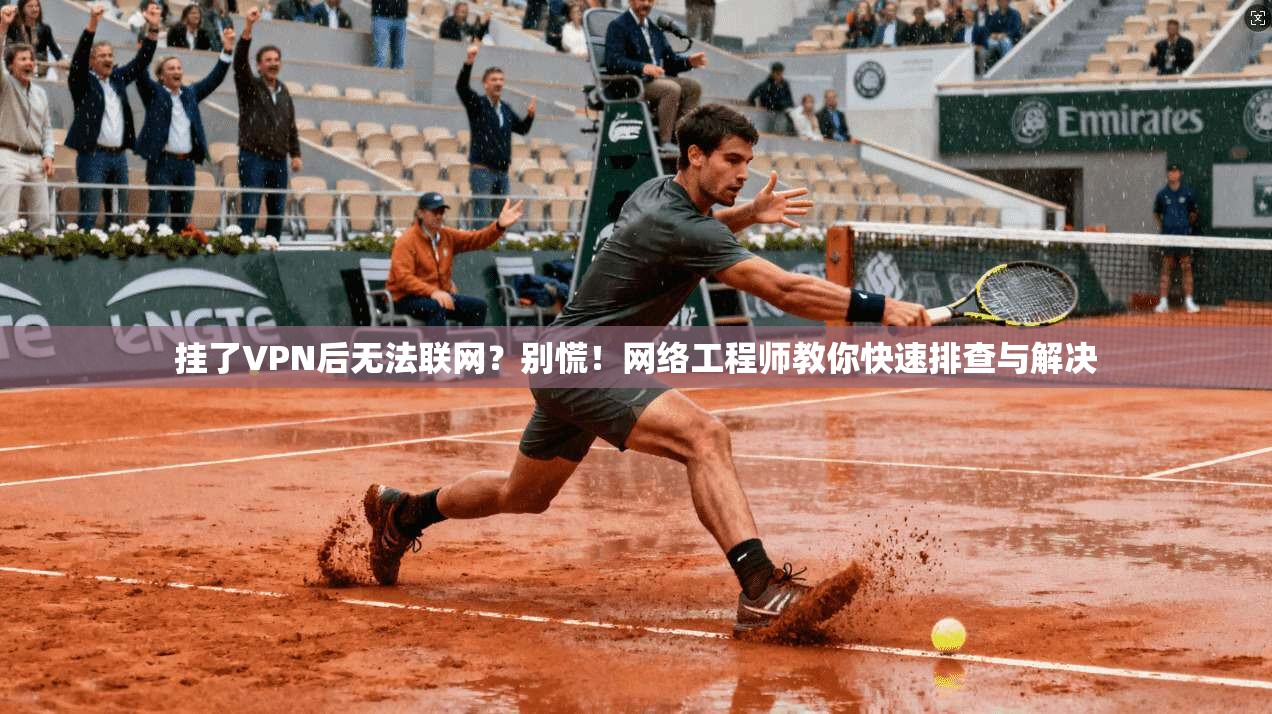 挂了VPN后无法联网？别慌！网络工程师教你快速排查与解决