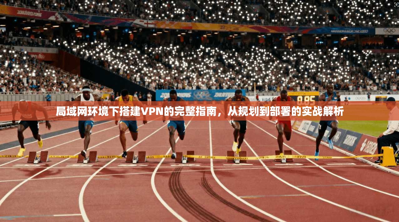 局域网环境下搭建VPN的完整指南，从规划到部署的实战解析