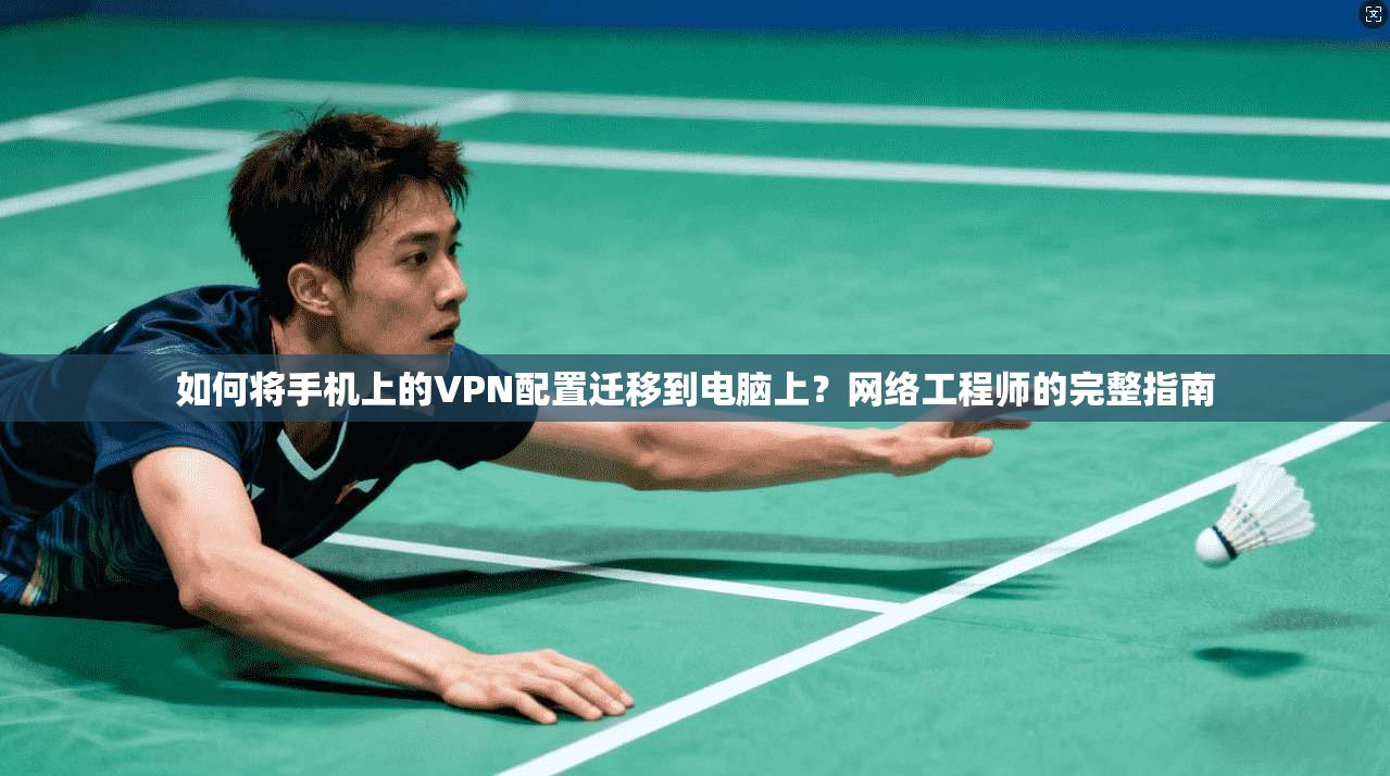 如何将手机上的VPN配置迁移到电脑上？网络工程师的完整指南