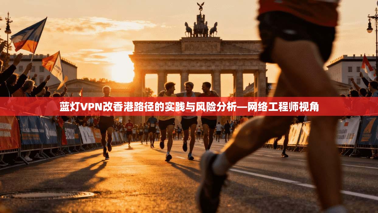蓝灯VPN改香港路径的实践与风险分析—网络工程师视角
