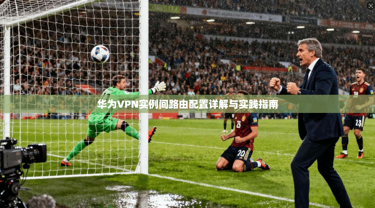 华为VPN实例间路由配置详解与实践指南