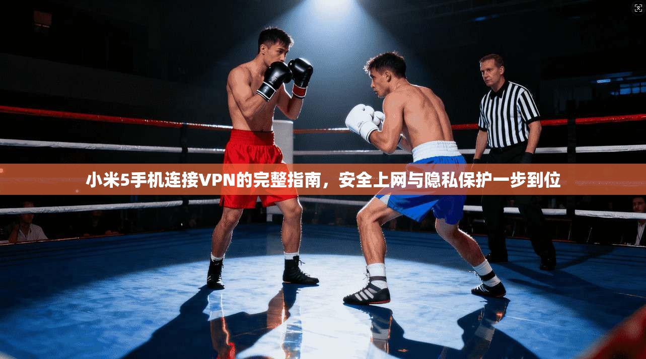 小米5手机连接VPN的完整指南，安全上网与隐私保护一步到位