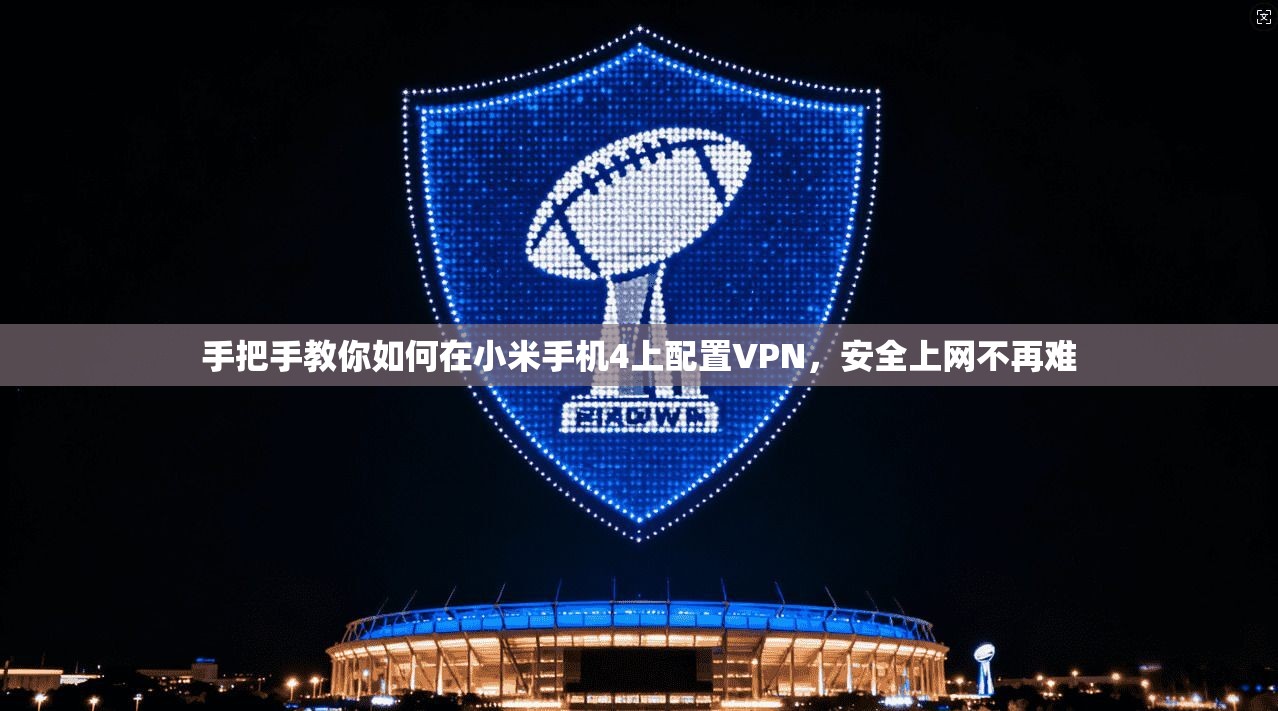 手把手教你如何在小米手机4上配置VPN，安全上网不再难