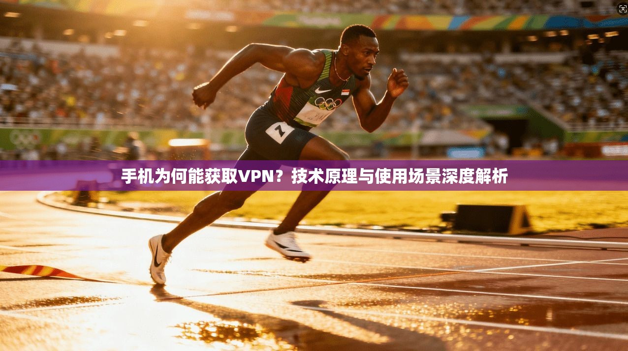 手机为何能获取VPN？技术原理与使用场景深度解析
