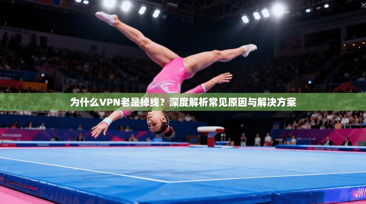 为什么VPN老是掉线？深度解析常见原因与解决方案