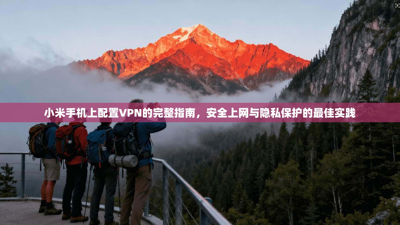 小米手机上配置VPN的完整指南，安全上网与隐私保护的最佳实践