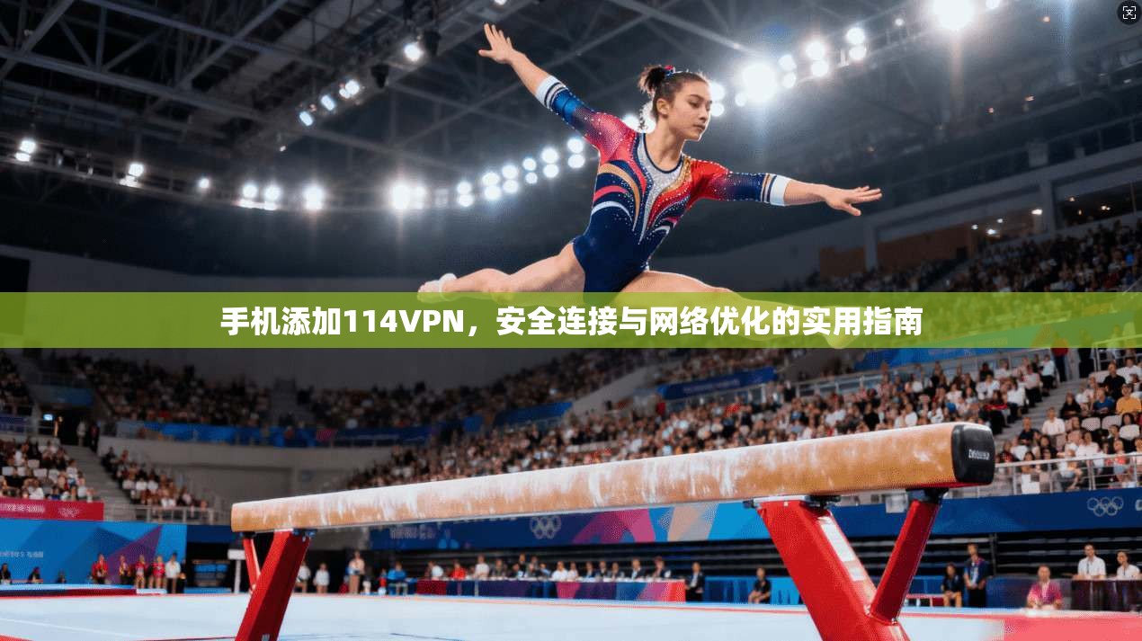 手机添加114VPN，安全连接与网络优化的实用指南