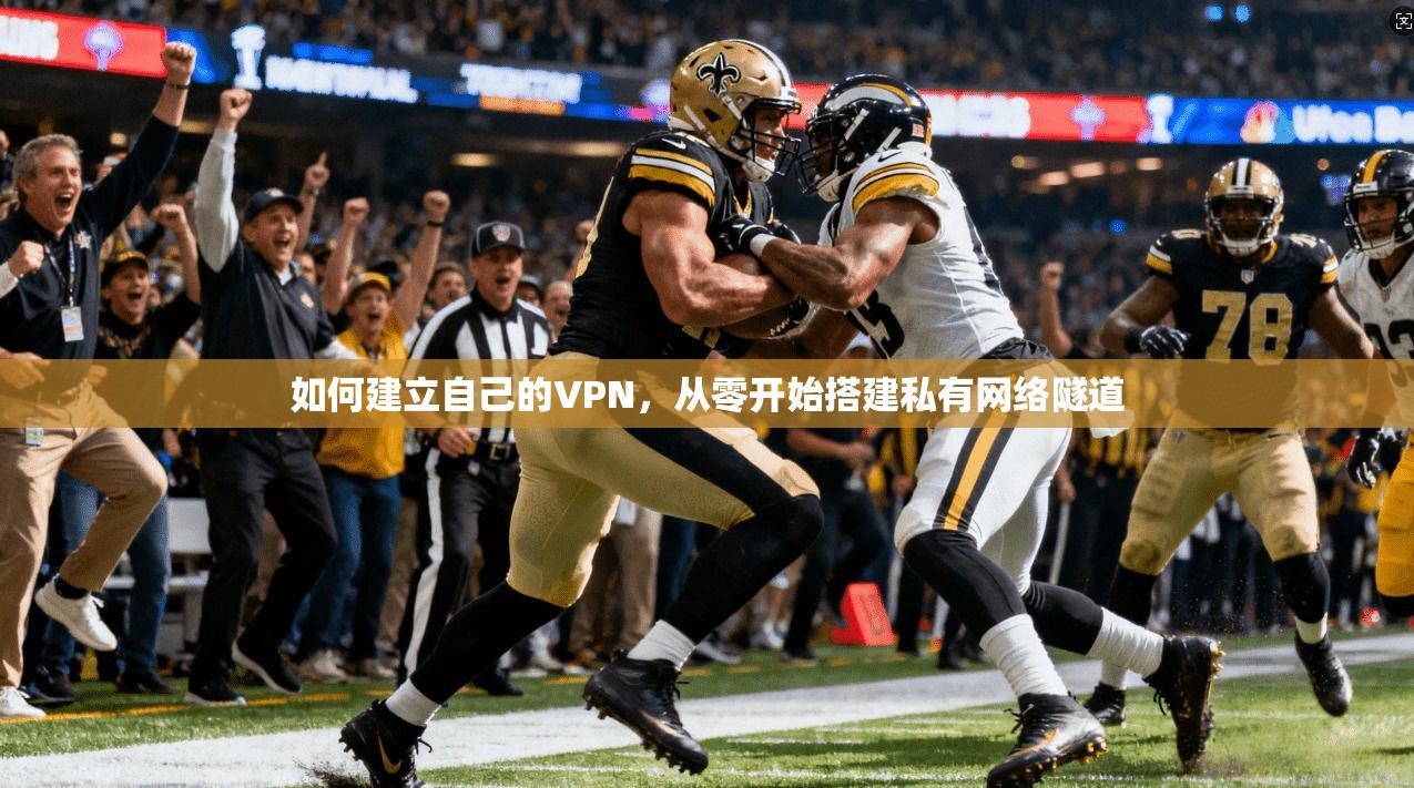 如何建立自己的VPN，从零开始搭建私有网络隧道