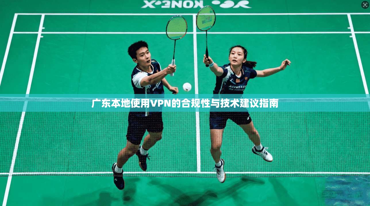 广东本地使用VPN的合规性与技术建议指南