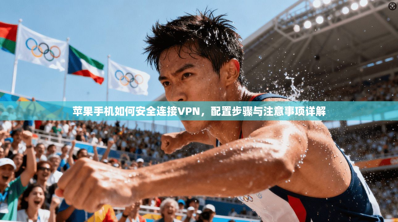 苹果手机如何安全连接VPN，配置步骤与注意事项详解