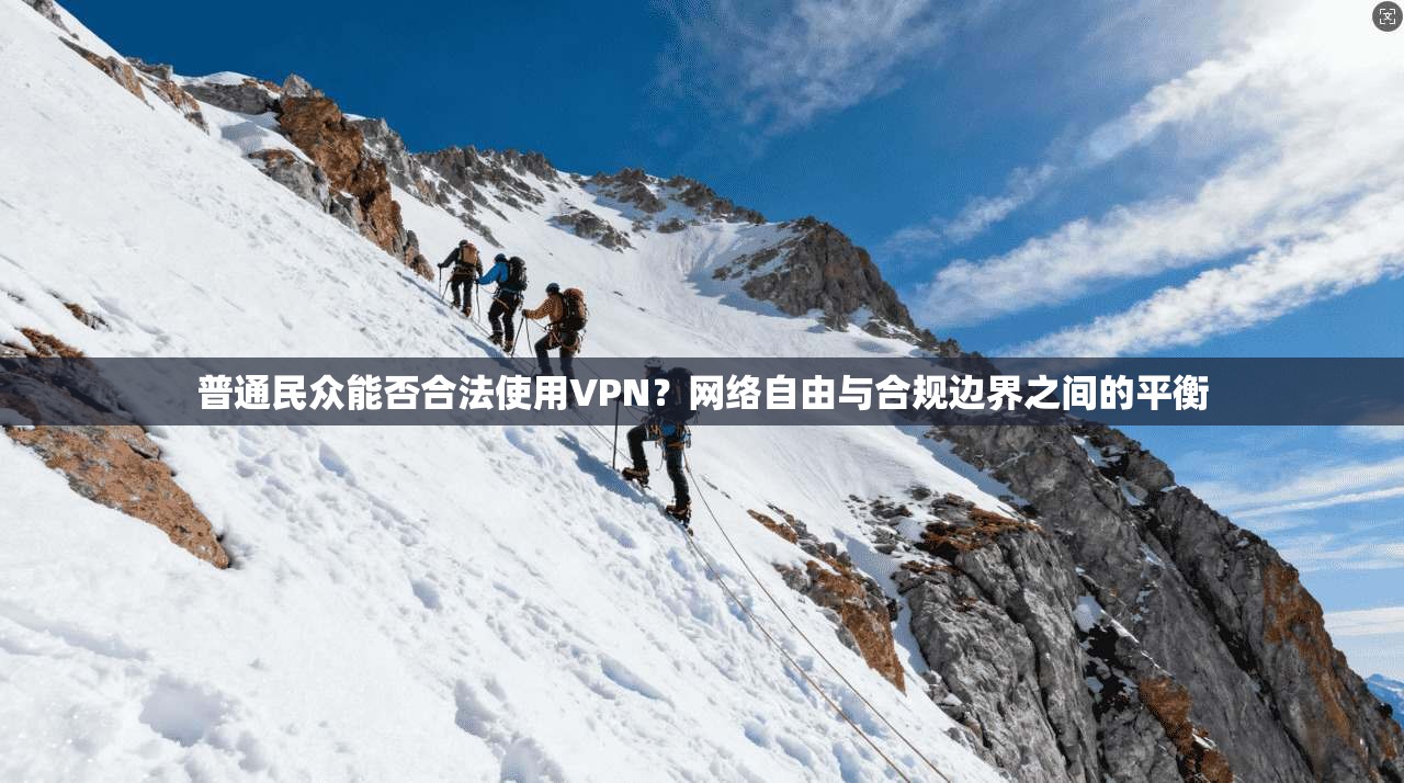 普通民众能否合法使用VPN？网络自由与合规边界之间的平衡