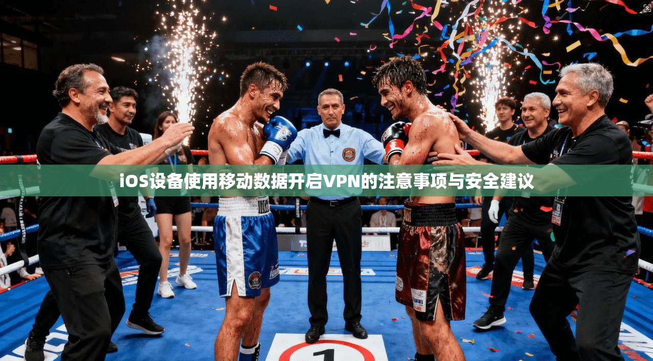 iOS设备使用移动数据开启VPN的注意事项与安全建议