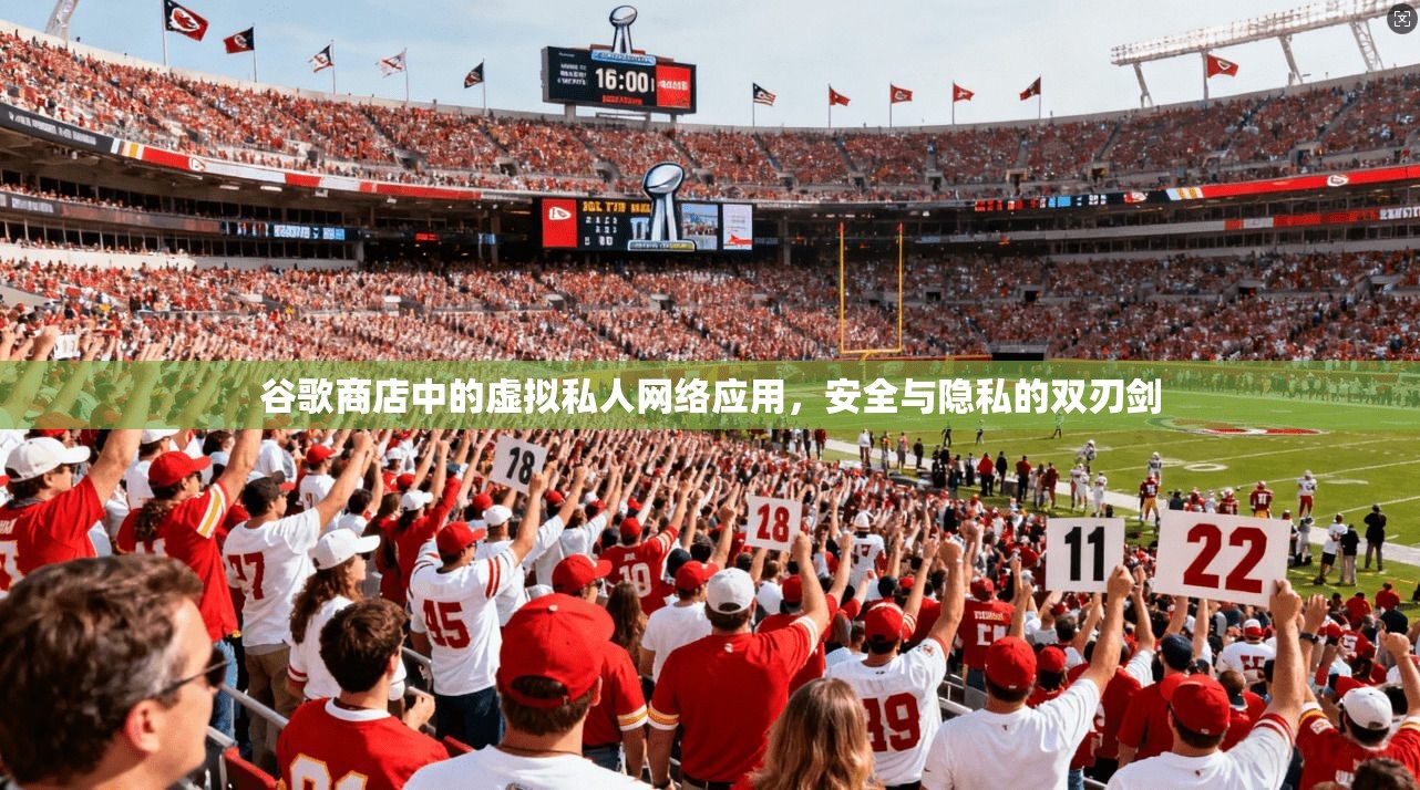 谷歌商店中的虚拟私人网络应用，安全与隐私的双刃剑