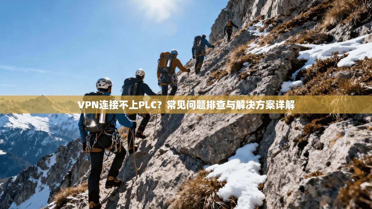 VPN连接不上PLC？常见问题排查与解决方案详解