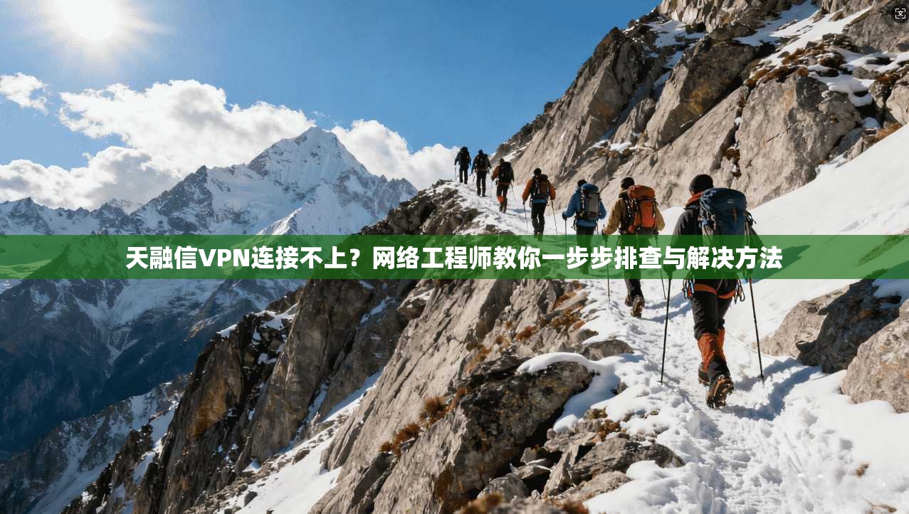 天融信VPN连接不上？网络工程师教你一步步排查与解决方法