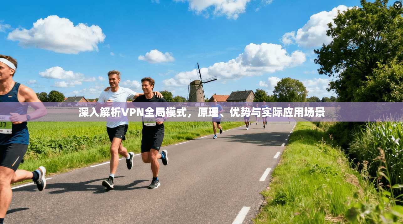 深入解析VPN全局模式,原理、优势与实际应用场景 深入解析VPN全局模式,原理、优势与实际应用场景