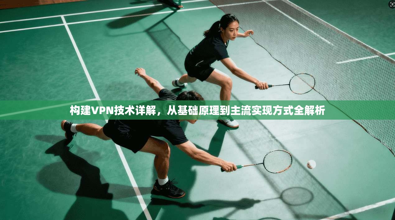 构建VPN技术详解，从基础原理到主流实现方式全解析