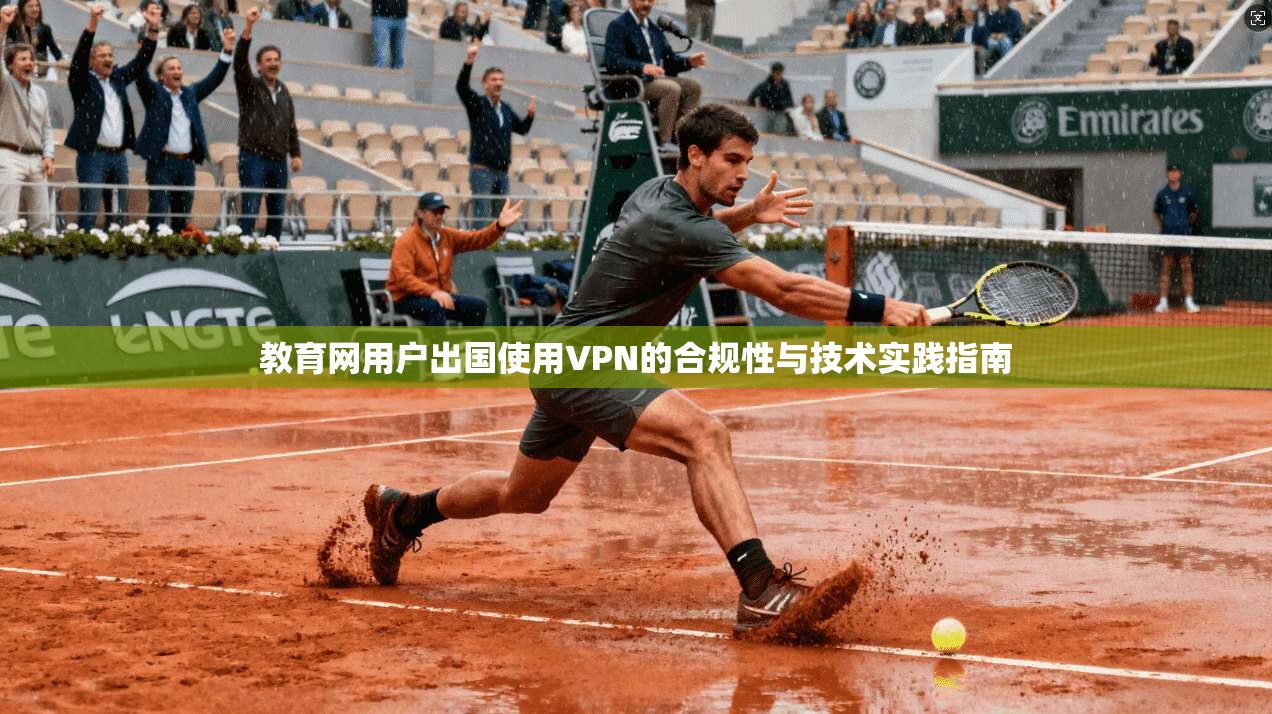 教育网用户出国使用VPN的合规性与技术实践指南