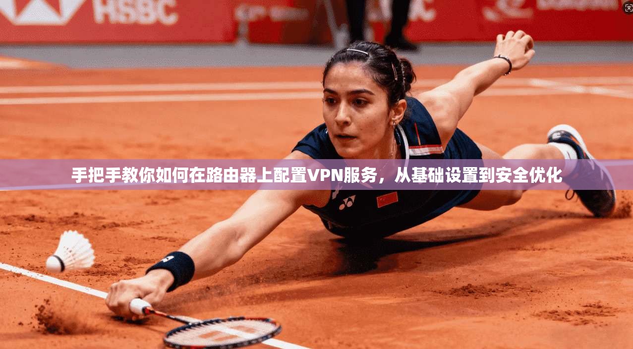 手把手教你如何在路由器上配置VPN服务，从基础设置到安全优化